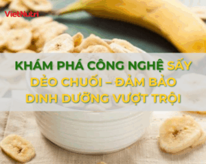KHÁM PHÁ CÔNG NGHỆ SẤY DẺO CHUỐI – ĐẢM BẢO DINH DƯỠNG VƯỢT TRỘI