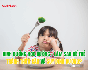 DINH DƯỠNG HỌC ĐƯỜNG – LÀM SAO ĐỂ TRẺ TRÁNH THỪA CÂN VÀ SUY DINH DƯỠNG?