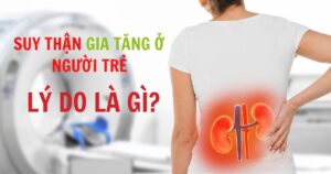 SUY THẬN GIA TĂNG Ở NGƯỜI TRẺ? LÝ DO TẠI SAO?